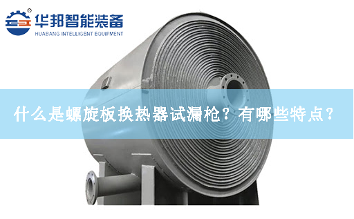 什么是螺旋板換熱器試漏槍?zhuān)坑心男┨攸c(diǎn)? 什么是螺旋板換熱器試漏槍?zhuān)坑心男┨攸c(diǎn)?